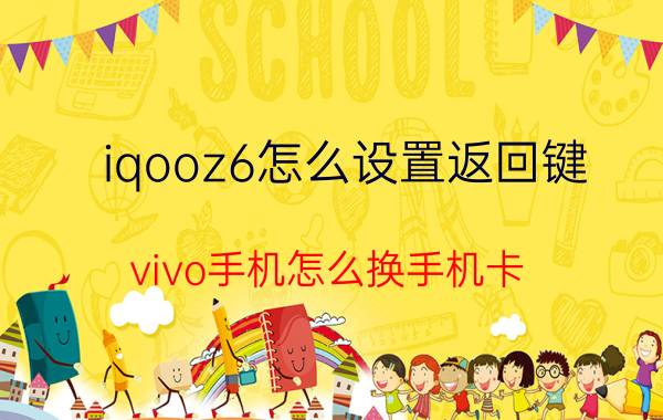 iqooz6怎么设置返回键 vivo手机怎么换手机卡？